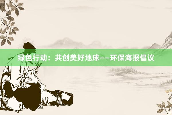 绿色行动：共创美好地球——环保海报倡议