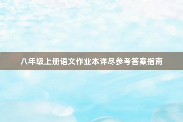 八年级上册语文作业本详尽参考答案指南