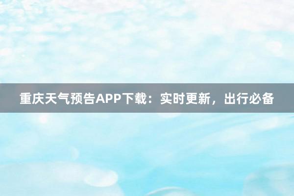 重庆天气预告APP下载：实时更新，出行必备