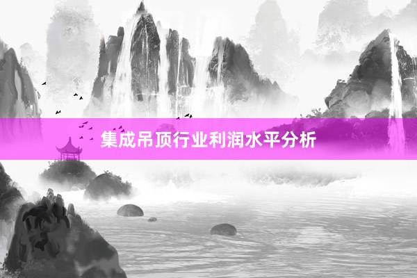 集成吊顶行业利润水平分析